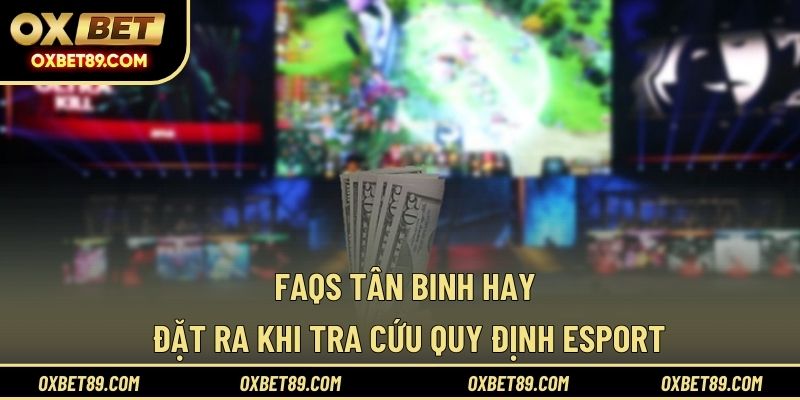 FAQs tân binh hay đặt ra khi tra cứu quy định Esport